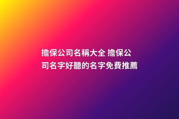 擔保公司名稱大全 擔保公司名字好聽的名字免費推薦-第1張-公司起名-玄機派
